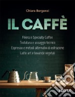 Il Caffè: Filiera e Specialty Coffee - Tostatura e assaggio tecnico - Espresso e metodi alternativi di estrazione - Latte art e bevande vegetali. E-book. Formato EPUB