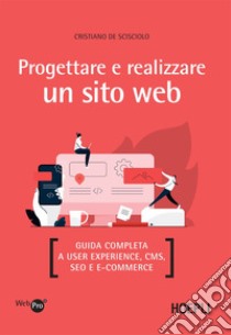 Progettare e realizzare un sito web: Guida completa a User experience, CMS, SEO e E-commerce. E-book. Formato EPUB ebook di Cristiano De Scisciolo