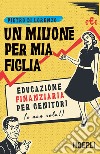 Un milione per mia figlia: Educazione finanziaria per genitori (e non solo!). E-book. Formato EPUB ebook di Pietro Di Lorenzo