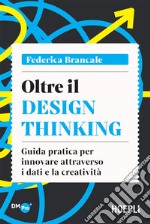 Oltre il Design Thinking: Guida pratica per innovare attraverso i dati e la creatività. E-book. Formato EPUB ebook