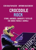 Crocodile Rock: Storie, aneddoti, curiosità e tutto ciò che unisce musica e animali. E-book. Formato EPUB ebook