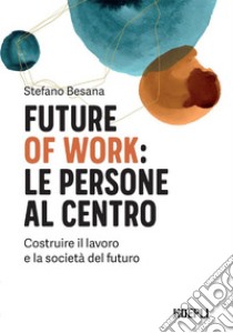 Future of work: le persone al centro: Costruire il lavoro e la società del futuro. E-book. Formato EPUB ebook di Stefano Besana