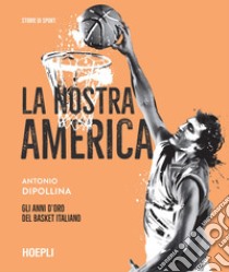 La nostra America: Gli anni d’oro del basket italiano. E-book. Formato EPUB ebook di Antonio Dipollina