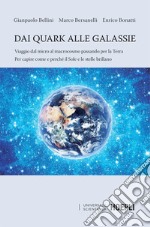 Dai quark alle galassie: Viaggio dal micro al macrocosmo passando per la Terra, per capire come e perché il Sole e le stelle brillano. E-book. Formato EPUB