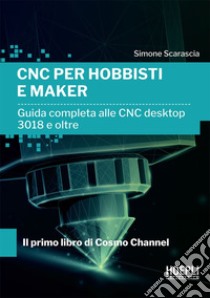 CNC per hobbisti e maker: Guida completa alle CNC desktop 3018 e oltre. E-book. Formato EPUB ebook di Simone Scarascia