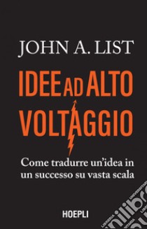 Idee ad alto voltaggio: Come tradurre un’idea in un successo su vasta scala. E-book. Formato EPUB ebook di John A. List