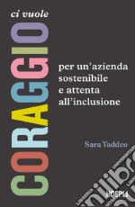 Ci vuole coraggio: Per un'azienda sostenibile e attenta all'inclusione. E-book. Formato EPUB