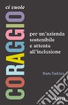 Ci vuole coraggio: Per un'azienda sostenibile e attenta all'inclusione. E-book. Formato EPUB ebook di Sara Taddeo