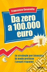 Da zero a 100.000 euro: Le strategie per investire in modo proficuo i propri risparmi. E-book. Formato EPUB ebook