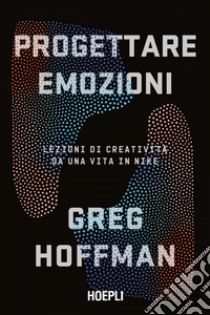 Progettare emozioni: Lezioni di creatività da una vita in Nike. E-book. Formato EPUB ebook di Greg Hoffman