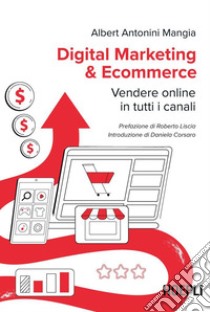 Digital Marketing & Ecommerce: Vendere online in tutti i canali. E-book. Formato EPUB ebook di Albert Antonini Mangia