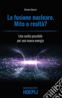 La fusione nucleare. Mito o realtà?: Una svolta possibile per una nuova energia. E-book. Formato EPUB ebook di Simone Baroni