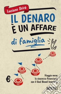 Il denaro è un affare di famiglia: Viaggio verso la sicurezza finanziaria con il Goal Based Investing. E-book. Formato EPUB ebook di Luciano Scirè