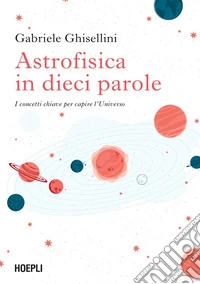 Astrofisica in dieci parole: I concetti chiave per capire l’Universo. E-book. Formato EPUB ebook