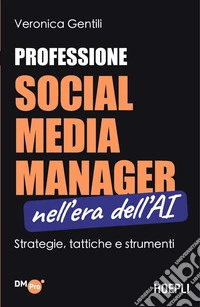 Professione Social Media Manager nell’era dell’AI: Strategie, tattiche e strumenti. E-book. Formato EPUB ebook