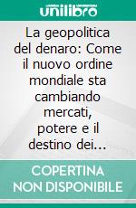 La geopolitica del denaro: Come il nuovo ordine mondiale sta cambiando mercati, potere e il destino dei nostri risparmi. E-book. Formato EPUB ebook