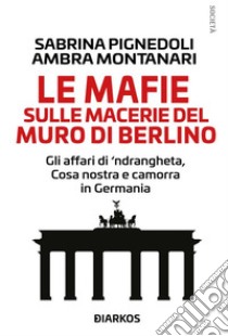 Le mafie sulle macerie del Muro di BerlinoGli affari di 'ndrangheta, Cosa nostra e Camorra in Germania. E-book. Formato EPUB ebook di Sabrina Pignedoli