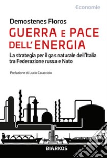 Guerra e pace dell'energiaLa strategia per il gas naturale dell'Italia tra Federazione russa e Nato. E-book. Formato EPUB ebook di Demostenes Floros