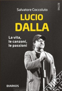 Lucio DallaLa vita, le canzoni, le passioni. E-book. Formato EPUB ebook di Salvatore Coccoluto