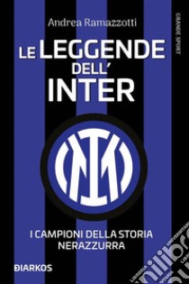 Le leggende dell'Inter. I fuoriclasse della storia nerazzurra. E-book. Formato EPUB ebook di Andrea Ramazzotti