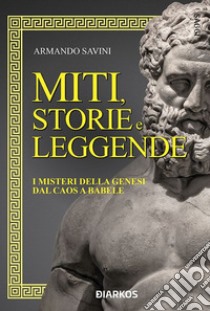 Miti, storie e leggendeI misteri della genesi dal Caos a Babele. E-book. Formato EPUB ebook di Armando Savini