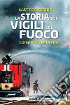 La Storia Dei Vigili Del FuocoCome si diventa eroi. E-book. Formato EPUB ebook di Matteo Serra