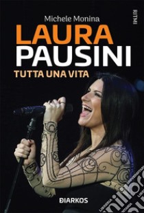 Laura PausiniTutta una vita. E-book. Formato EPUB ebook di Michele Monina