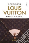 Louis VuittonIl lusso di un sogno. E-book. Formato EPUB ebook di Alessia Lautone