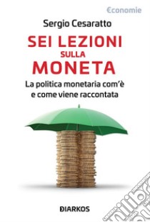 Sei lezioni sulla monetaLa politica monetaria com'è e come viene raccontata. E-book. Formato EPUB ebook di Sergio Cesaratto