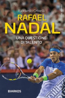 Rafael NadalUna questione di talento. E-book. Formato EPUB ebook di Riccardo Crivelli