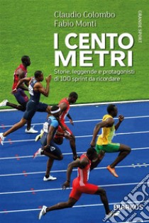 I cento metriStorie, leggende e protagonisti di 100 sprint da ricordare. E-book. Formato EPUB ebook di Claudio Colombo