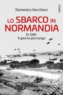 Lo sbarco in NormandiaD-DAY Il giorno più lungo. E-book. Formato EPUB ebook di Domenico Vecchioni