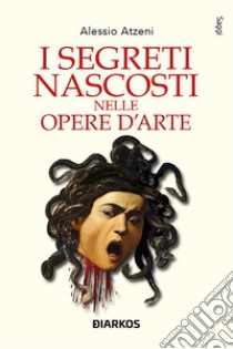 I segreti nascosti nelle opere d'arte. E-book. Formato EPUB ebook di Alessio Atzeni