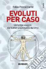 Evoluti per casoUn lungo viaggio: dai batteri a Leonardo Da Vinci. E-book. Formato EPUB ebook