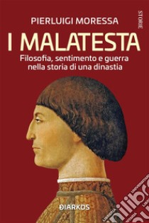 I MalatestaFilosofia, sentimento e guerra nella storia di una dinastia. E-book. Formato EPUB ebook di Pierluigi Moressa