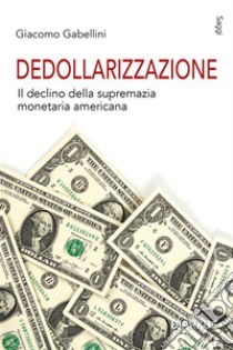 Dedollarizzazioneil declino della supremazia monetaria americana. E-book. Formato EPUB ebook di Giacomo Gabellini