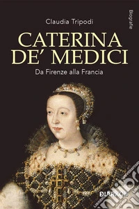 Caterina De' MediciDa Firenze alla Francia. E-book. Formato EPUB ebook