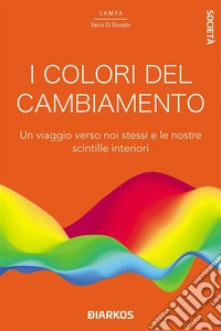 I colori del cambiamentoUn viaggio verso noi stessi e le nostre scintille interiori. E-book. Formato EPUB ebook