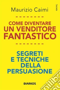 Come diventare un venditore fantasticoSegreti e tecniche della persuasione. E-book. Formato EPUB ebook