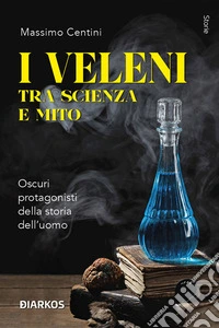 I veleni tra scienza e mitoOscuri protagonisti della storia dell'uomo. E-book. Formato EPUB ebook