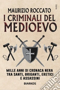 I criminali del MedioevoMille anni di cronaca nera tra santi, briganti, eretici e assassini. E-book. Formato EPUB ebook