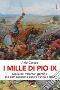 I MIlle di Pio IXStoria dei volontari pontifici che combatterono contro l'unità d'Italia. E-book. Formato EPUB ebook