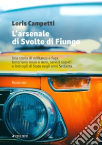 L'arsenale di Svolte di Fiungo: Una storia di militanza e fuga, terrorismo rosso e nero, servizi segreti e imbrogli di Stato negli anni Settanta. E-book. Formato EPUB ebook di Loris Campetti