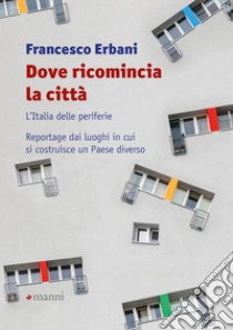 Dove ricomincia la città: L'Italia delle periferie. Reportage dai luoghi in cui si costruisce un Paese diverso. E-book. Formato EPUB ebook di Francesco Erbani