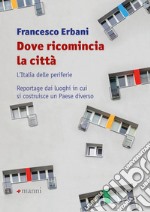 Dove ricomincia la città: L'Italia delle periferie. Reportage dai luoghi in cui si costruisce un Paese diverso. E-book. Formato EPUB ebook