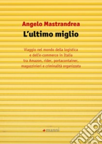 L'ultimo miglio: Viaggio nel mondo dell'e-commerce e della logistica in Italia tra Amazon, rider, portacontainer, magazzinieri e criminalità organizzata. E-book. Formato EPUB ebook di Angelo Mastrandrea