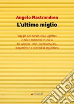 L'ultimo miglio: Viaggio nel mondo dell'e-commerce e della logistica in Italia tra Amazon, rider, portacontainer, magazzinieri e criminalità organizzata. E-book. Formato EPUB ebook