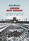 Chiedimi dove andiamo: Come raccontare Auschwitz ai giovani viaggiando sui treni della memoria. E-book. Formato EPUB ebook