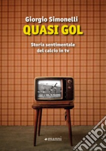 Quasi gol: Storia sentimentale del calcio in tv. E-book. Formato EPUB ebook di Giorgio Simonelli