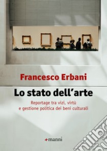 Lo stato dell'arte: Reportage tra vizi, virtù e gestione politica dei beni culturali. E-book. Formato EPUB ebook di Francesco Erbani